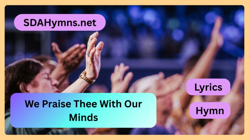 We Praise Thee With Our Minds